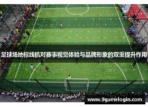 足球场地标线机对赛事视觉体验与品牌形象的双重提升作用